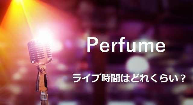 Perfumeのコンサートは何時間程度で終了時間はいつくらい 調査してみた フェスセト