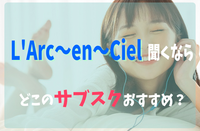 L Arc En Cielを聞くならどこの音楽サブスクアプリがおすすめ 比較してみた フェスセト
