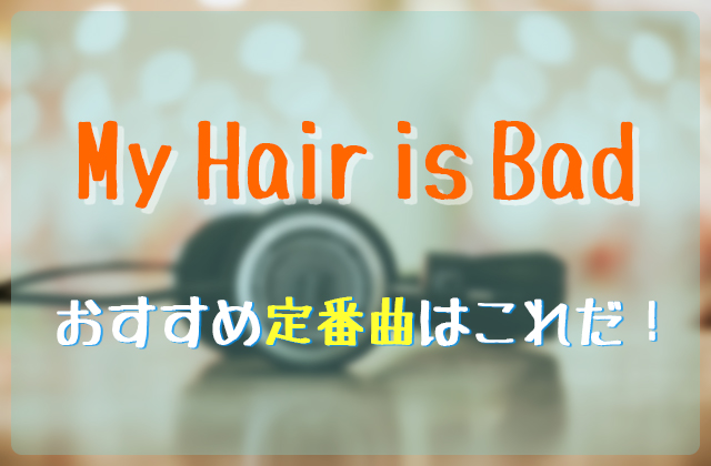 My Hair Is Badのおすすめ人気定番曲はこれだ フェスセト