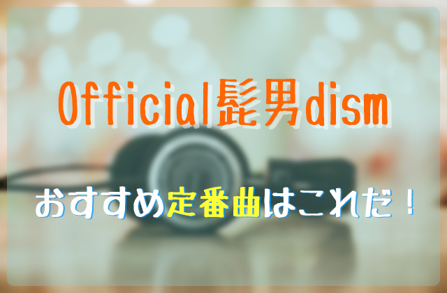 Official髭男dismおすすめ定番曲はこれだ フェスセト