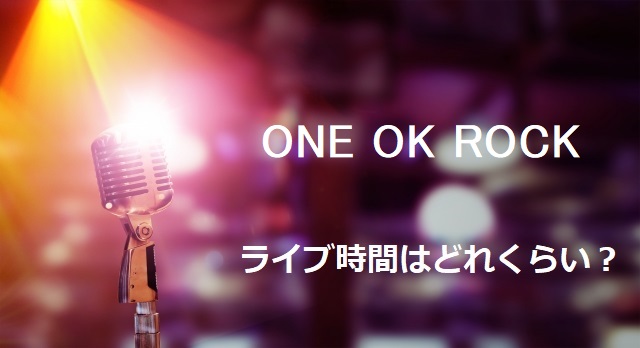 One Ok Rockのライブは何時間で終了時間はいつくらい 調査してみた