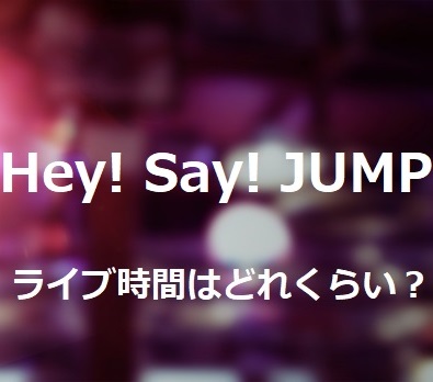 Hey Say Jumpのコンサートは何時間程度で終了時間はいつくらい 調査してみた フェスセト