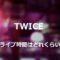 TWICEライブ時間