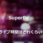 Superflyのライブは何時間で終了時間はいつくらい？調査してみた