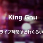 King Gnuのライブは何時間で終了時間はいつくらい？調査してみた