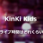 KinKi Kidsのコンサートは何時間で終了時間はいつくらい？調査してみた