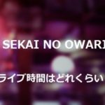 SEKAI NO OWARIのコンサートは何時間で終了時間はいつくらい？調査してみた