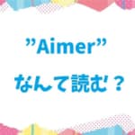 人気アーティスト”Aimer”なんて読み方なの？