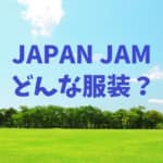 JAPAN JAMの服装はどのようなものがいい？おすすめを紹介！