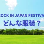 ROCK IN JAPAN FESTIVALの服装はどのようなものがいい？おすすめを紹介！