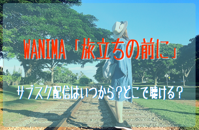 Wanimaの新曲 旅立ちの前に のサブスク配信はいつから どこで聴ける フェスセト