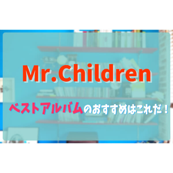 Mr Childrenのベストを聞くならどれがおすすめ フェスセト