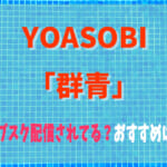 YOASOBI「群青」はサブスク配信されてる？どこで聴くのがおすすめ？